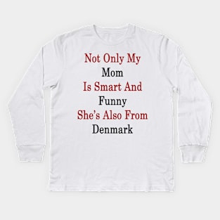 Not Only My Mom Is Smart And Funny She's Also From Denmark Kids Long Sleeve T-Shirt